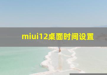 miui12桌面时间设置