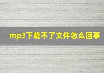 mp3下载不了文件怎么回事