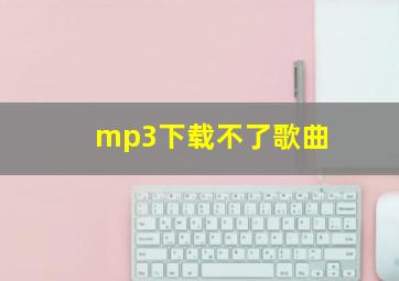 mp3下载不了歌曲