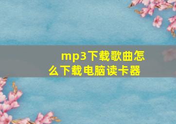 mp3下载歌曲怎么下载电脑读卡器