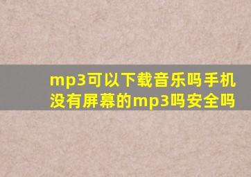 mp3可以下载音乐吗手机没有屏幕的mp3吗安全吗