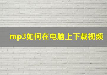 mp3如何在电脑上下载视频