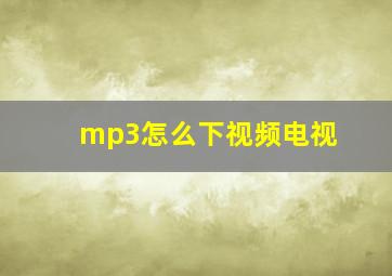 mp3怎么下视频电视