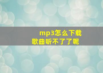 mp3怎么下载歌曲听不了了呢