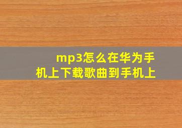 mp3怎么在华为手机上下载歌曲到手机上