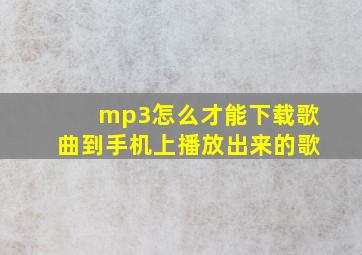 mp3怎么才能下载歌曲到手机上播放出来的歌