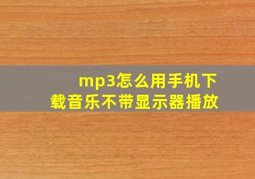 mp3怎么用手机下载音乐不带显示器播放