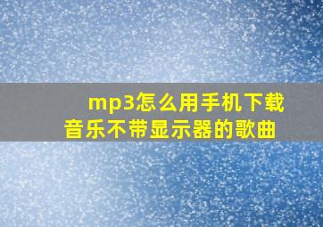 mp3怎么用手机下载音乐不带显示器的歌曲