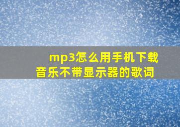 mp3怎么用手机下载音乐不带显示器的歌词