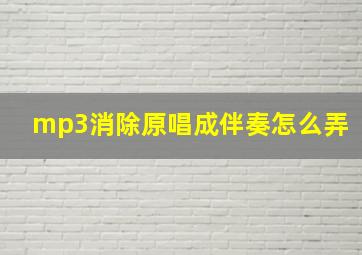 mp3消除原唱成伴奏怎么弄