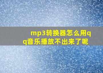 mp3转换器怎么用qq音乐播放不出来了呢