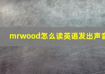 mrwood怎么读英语发出声音