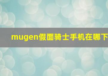 mugen假面骑士手机在哪下