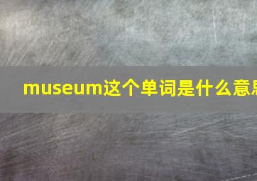 museum这个单词是什么意思