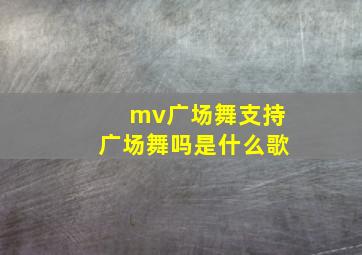 mv广场舞支持广场舞吗是什么歌