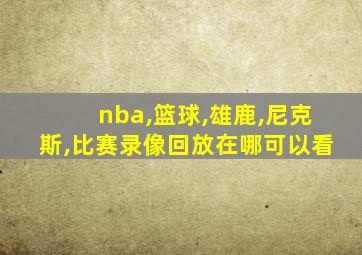 nba,篮球,雄鹿,尼克斯,比赛录像回放在哪可以看