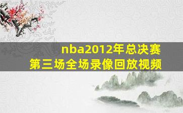 nba2012年总决赛第三场全场录像回放视频