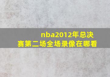 nba2012年总决赛第二场全场录像在哪看