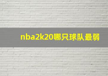 nba2k20哪只球队最弱