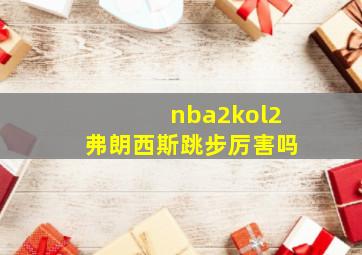 nba2kol2弗朗西斯跳步厉害吗