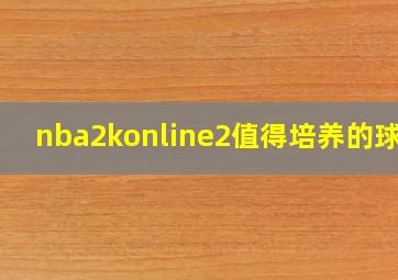 nba2konline2值得培养的球员