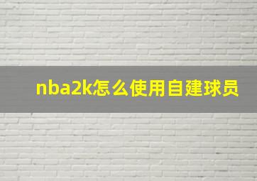 nba2k怎么使用自建球员