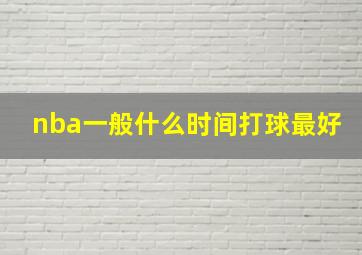 nba一般什么时间打球最好