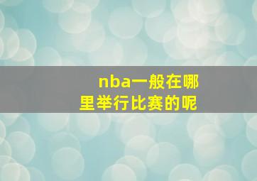 nba一般在哪里举行比赛的呢