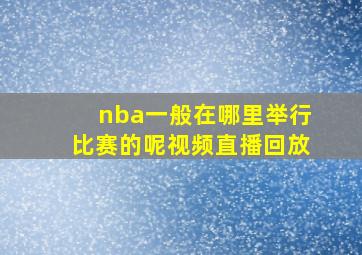 nba一般在哪里举行比赛的呢视频直播回放