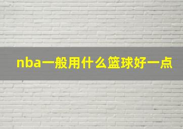 nba一般用什么篮球好一点