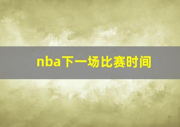 nba下一场比赛时间