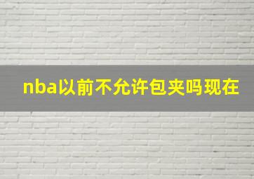 nba以前不允许包夹吗现在