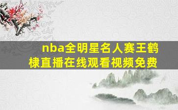 nba全明星名人赛王鹤棣直播在线观看视频免费