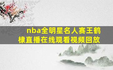 nba全明星名人赛王鹤棣直播在线观看视频回放