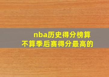 nba历史得分榜算不算季后赛得分最高的