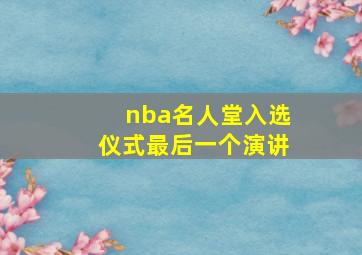 nba名人堂入选仪式最后一个演讲