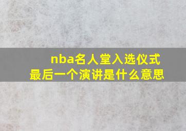 nba名人堂入选仪式最后一个演讲是什么意思