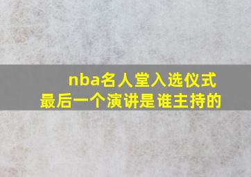 nba名人堂入选仪式最后一个演讲是谁主持的