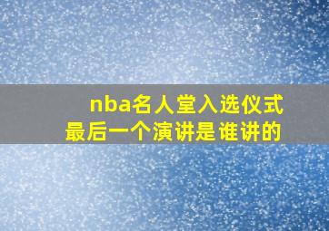 nba名人堂入选仪式最后一个演讲是谁讲的