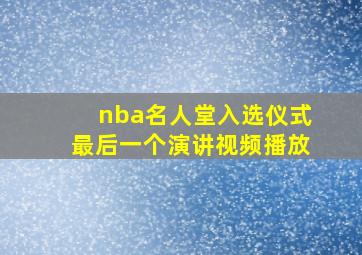 nba名人堂入选仪式最后一个演讲视频播放