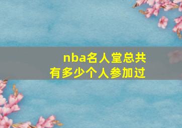 nba名人堂总共有多少个人参加过