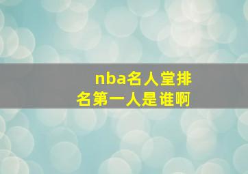 nba名人堂排名第一人是谁啊