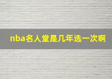 nba名人堂是几年选一次啊