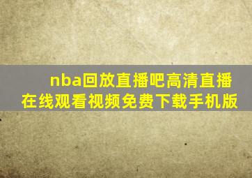 nba回放直播吧高清直播在线观看视频免费下载手机版