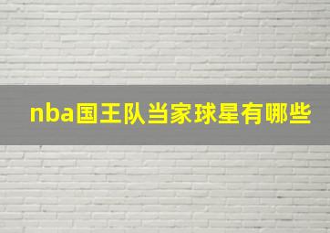 nba国王队当家球星有哪些