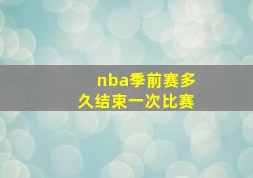 nba季前赛多久结束一次比赛