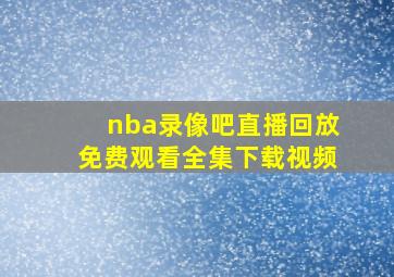 nba录像吧直播回放免费观看全集下载视频