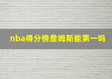 nba得分榜詹姆斯能第一吗