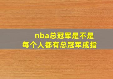 nba总冠军是不是每个人都有总冠军戒指