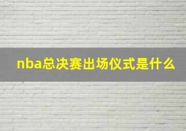 nba总决赛出场仪式是什么